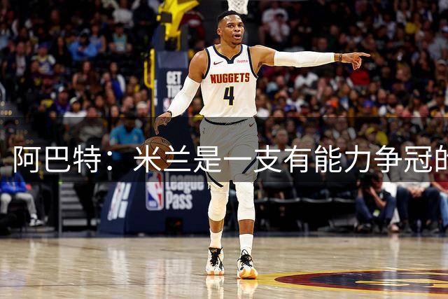 阿巴特：米兰是一支有能力争冠的球队，都灵还有一些位置需要补强